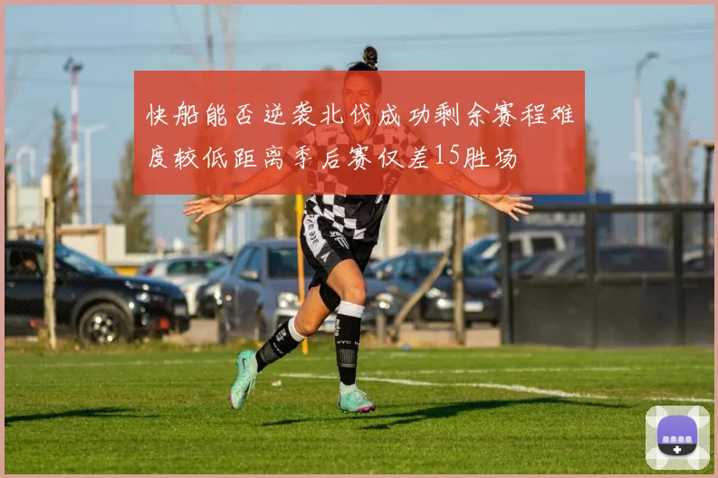 快船能否逆袭北伐成功剩余赛程难度较低距离季后赛仅差15胜场
