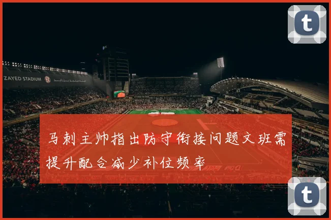 马刺主帅指出防守衔接问题文班需提升配合减少补位频率