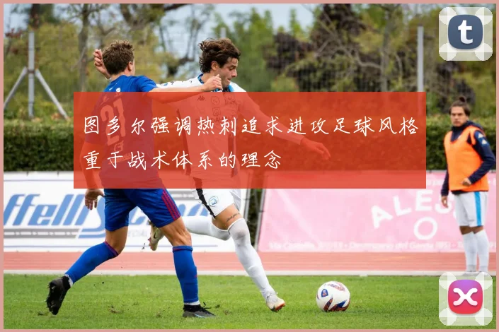 图多尔强调热刺追求进攻足球风格重于战术体系的理念