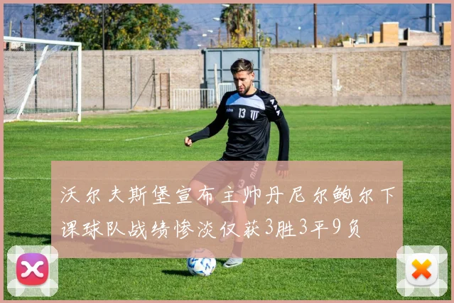 沃尔夫斯堡宣布主帅丹尼尔鲍尔下课球队战绩惨淡仅获3胜3平9负