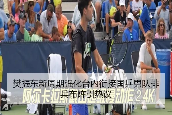樊振东新周期强化台内衔接国乒男队排兵布阵引热议