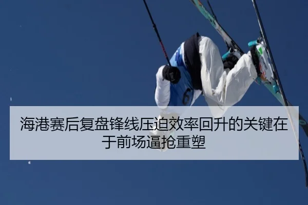 海港赛后复盘锋线压迫效率回升的关键在于前场逼抢重塑